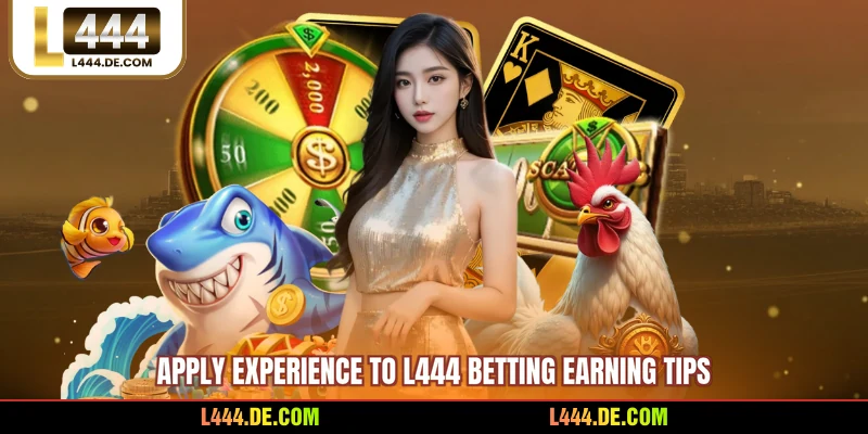 Apply experience to L444 betting earning tips