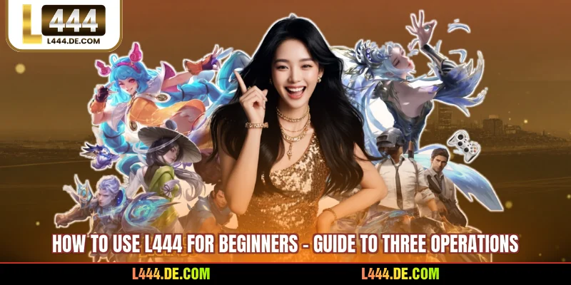 How To Use L444 For Beginners - Guide To Three Operations
