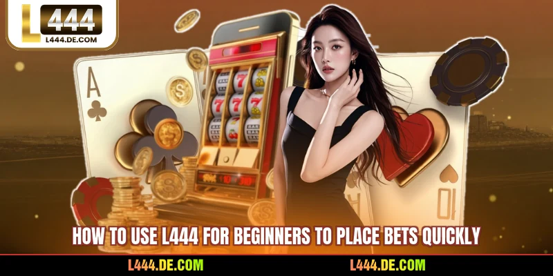 How to use L444 for beginners to place bets quickly