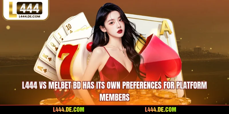 L444 vs MelBet BD has its own preferences for platform members
