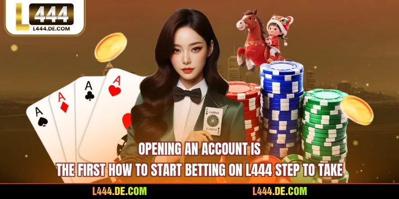 Opening an account is the first How to start betting on L444 step to take