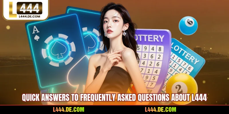 Quick answers to frequently asked questions about L444